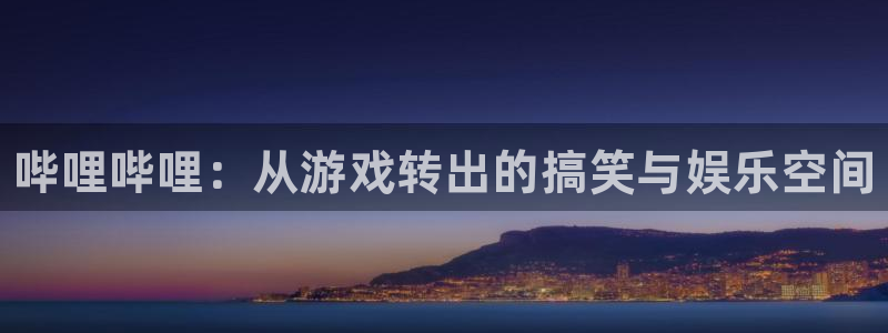 极悦娱乐在线登录：哔哩哔哩：从游戏转出的搞笑与娱乐空间