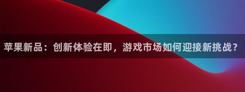 极悦娱乐app：苹果新品：创新体验在即，游戏市场如何迎接新挑