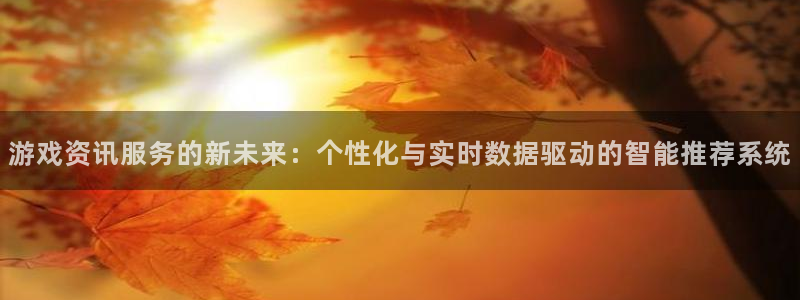 极悦娱乐app：游戏资讯服务的新未来：个性化与实时数据驱动的