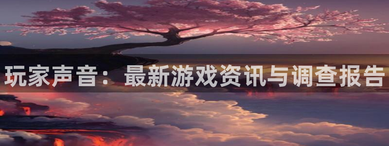 极悦娱乐下载链接：玩家声音：最新游戏资讯与调查报告