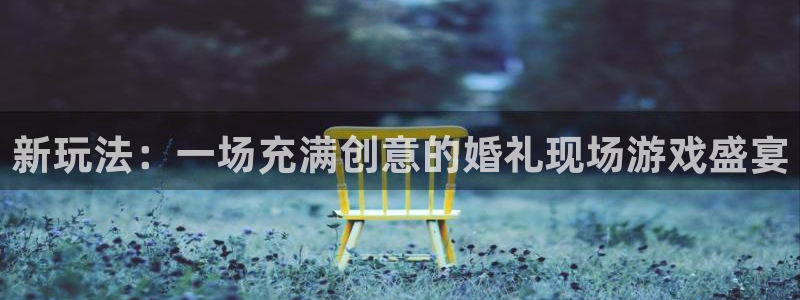 极悦娱乐注册登录平台：新玩法：一场充满创意的婚礼现场游戏盛宴